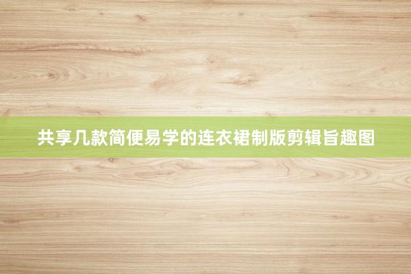 共享几款简便易学的连衣裙制版剪辑旨趣图