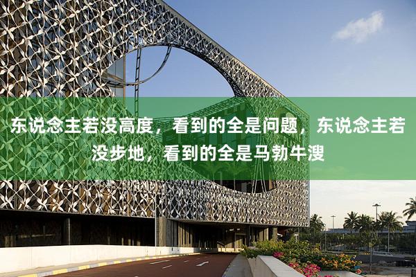 东说念主若没高度，看到的全是问题，东说念主若没步地，看到的全是马勃牛溲