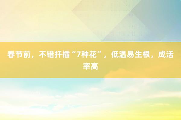 春节前，不错扦插“7种花”，低温易生根，成活率高