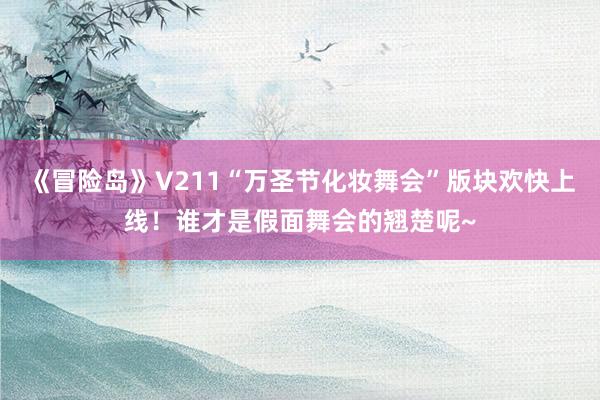 《冒险岛》V211“万圣节化妆舞会”版块欢快上线！谁才是假面舞会的翘楚呢~