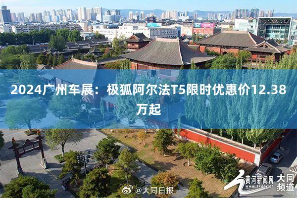 2024广州车展：极狐阿尔法T5限时优惠价12.38万起