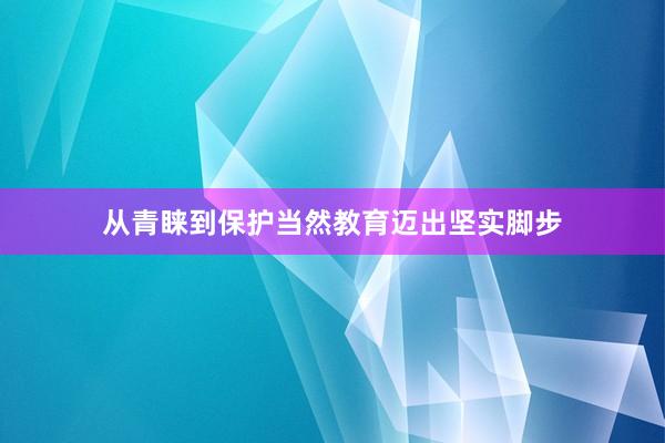 从青睐到保护当然教育迈出坚实脚步