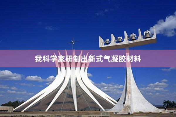 我科学家研制出新式气凝胶材料