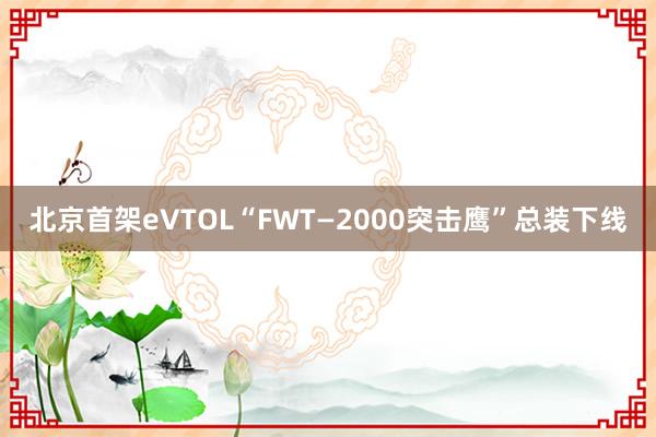 北京首架eVTOL“FWT—2000突击鹰”总装下线