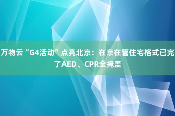 万物云“G4活动”点亮北京：在京在管住宅格式已完了AED、CPR全掩盖