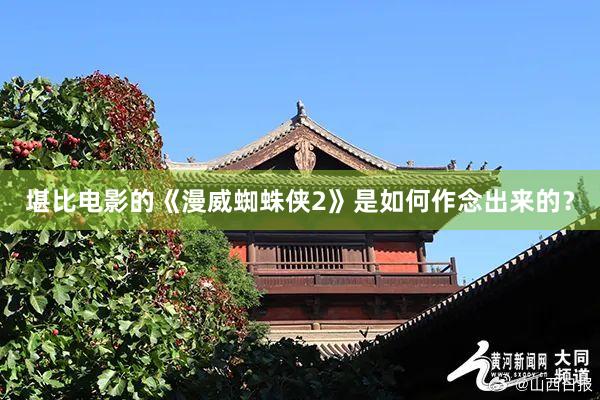 堪比电影的《漫威蜘蛛侠2》是如何作念出来的？