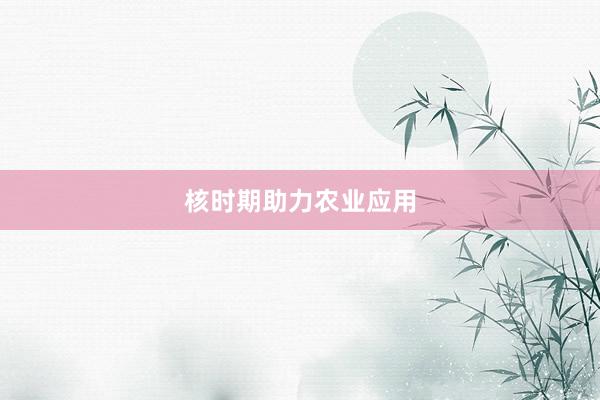 核时期助力农业应用