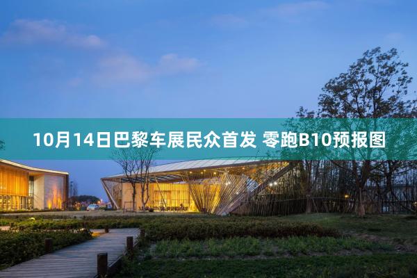 10月14日巴黎车展民众首发 零跑B10预报图