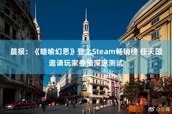 晨报：《暗喻幻思》登上Steam畅销榜 任天国邀请玩家参预深邃测试