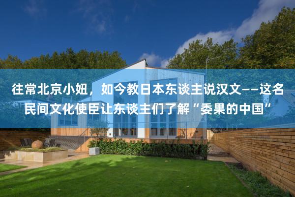往常北京小妞，如今教日本东谈主说汉文——这名民间文化使臣让东谈主们了解“委果的中国”