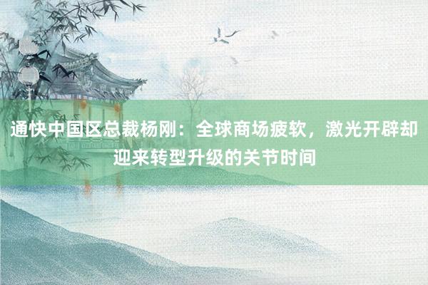通快中国区总裁杨刚：全球商场疲软，激光开辟却迎来转型升级的关节时间