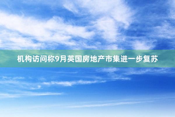 机构访问称9月英国房地产市集进一步复苏