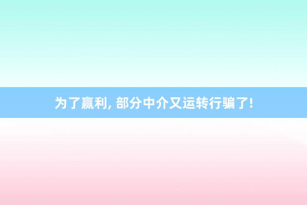为了赢利, 部分中介又运转行骗了!